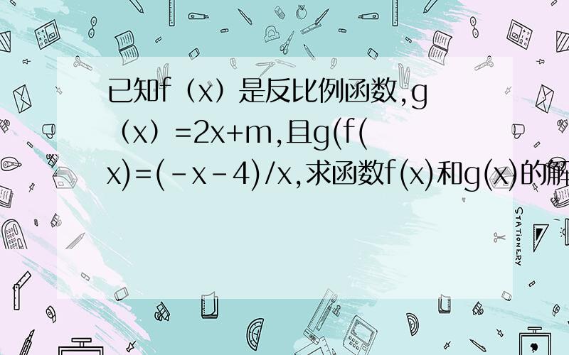 已知f（x）是反比例函数,g（x）=2x+m,且g(f(x)=(-x-4)/x,求函数f(x)和g(x)的解析式?