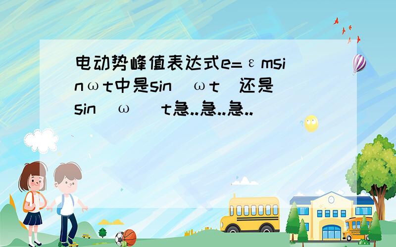 电动势峰值表达式e=εmsinωt中是sin（ωt）还是sin（ω） t急..急..急..