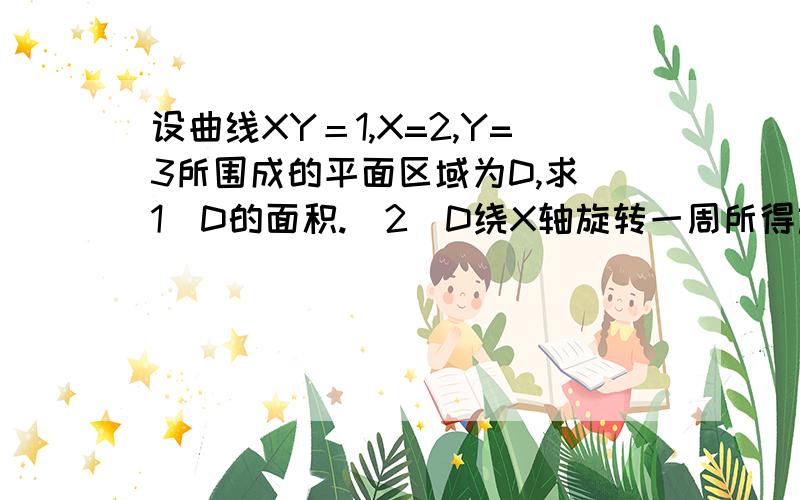 设曲线XY＝1,X=2,Y=3所围成的平面区域为D,求（1）D的面积.（2）D绕X轴旋转一周所得旋转体的面积.