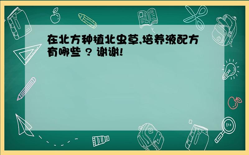 在北方种植北虫草,培养液配方有哪些 ? 谢谢!