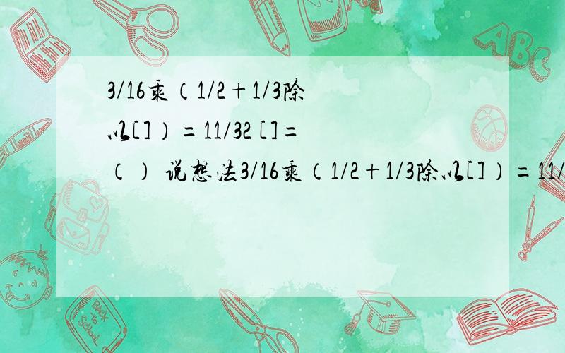 3/16乘（1/2+1/3除以[]）=11/32 []=（） 说想法3/16乘（1/2+1/3除以[]）=11/32[]=（）说想法