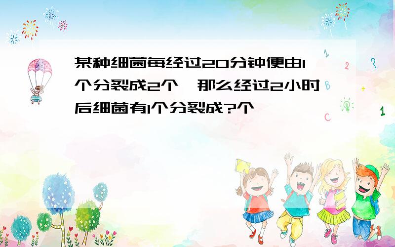 某种细菌每经过20分钟便由1个分裂成2个,那么经过2小时后细菌有1个分裂成?个