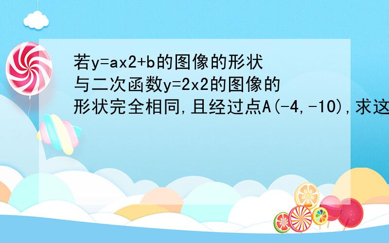 若y=ax2+b的图像的形状与二次函数y=2x2的图像的形状完全相同,且经过点A(-4,-10),求这个二次函数的解析答案是y=2x2-42或y=-2x2+22 请问为什么?