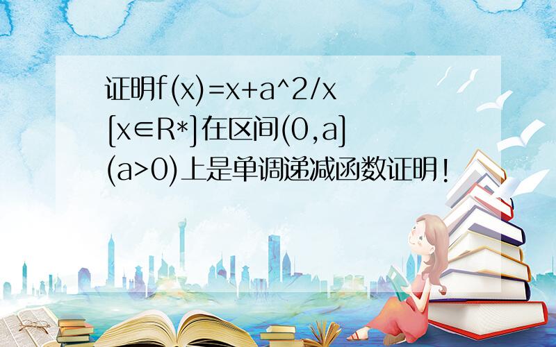 证明f(x)=x+a^2/x[x∈R*]在区间(0,a](a>0)上是单调递减函数证明!