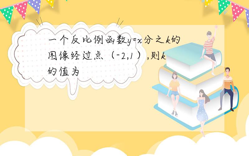 一个反比例函数y=x分之k的图像经过点（-2,1）,则k的值为