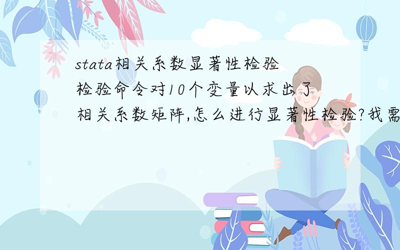 stata相关系数显著性检验检验命令对10个变量以求出了相关系数矩阵,怎么进行显著性检验?我需要报告显著不为零的程度