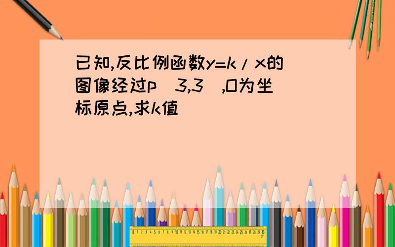 已知,反比例函数y=k/x的图像经过p（3,3）,O为坐标原点,求k值