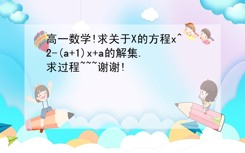 高一数学!求关于X的方程x^2-(a+1)x+a的解集.求过程~~~谢谢!