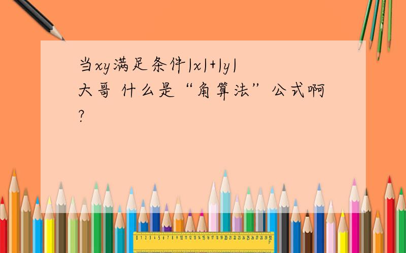 当xy满足条件|x|+|y|大哥 什么是“角算法”公式啊？