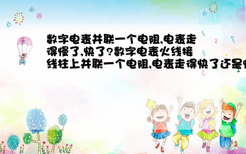 数字电表并联一个电阻,电表走得慢了,快了?数字电表火线接线柱上并联一个电阻,电表走得快了还是慢了?