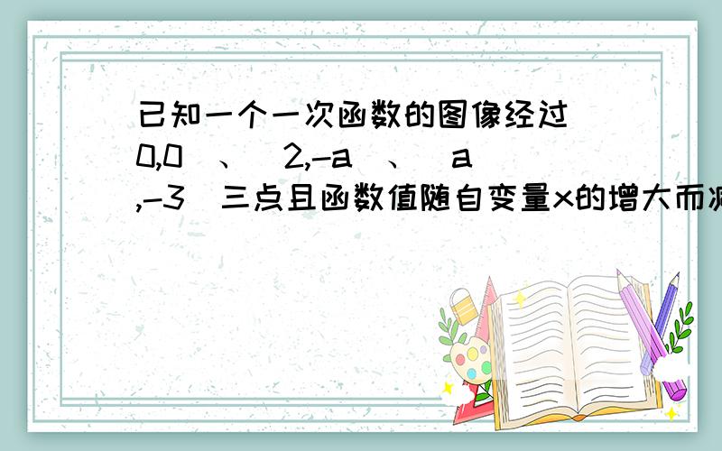 已知一个一次函数的图像经过(0,0)、(2,-a)、(a,-3)三点且函数值随自变量x的增大而减小,则此函数的解析式