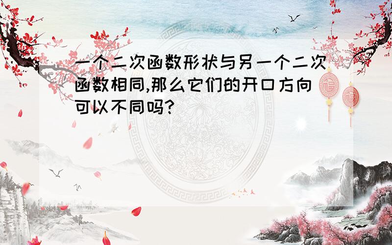 一个二次函数形状与另一个二次函数相同,那么它们的开口方向可以不同吗?