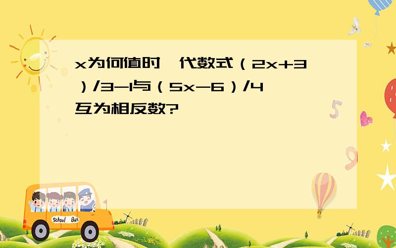 x为何值时,代数式（2x+3）/3-1与（5x-6）/4互为相反数?