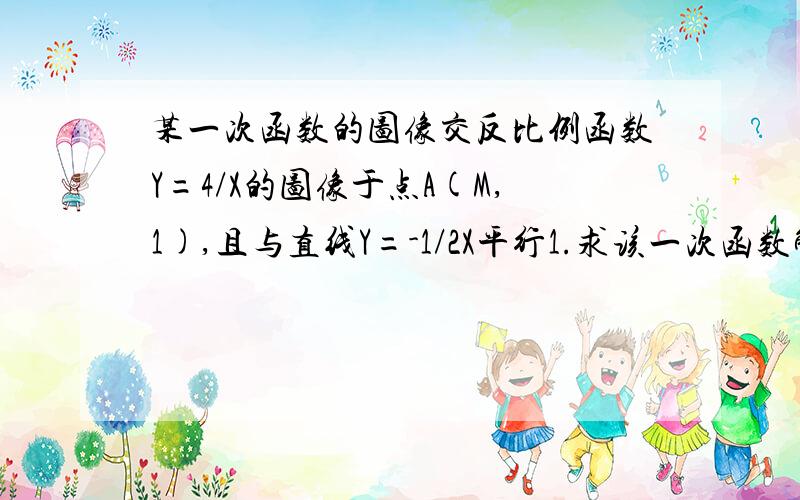 某一次函数的图像交反比例函数Y=4/X的图像于点A(M,1),且与直线Y=-1/2X平行1.求该一次函数解析式2.求在1中的一次函数图象上横坐标为-4的点M的坐标。3.在改一次函数的图像上是否存在点P，使它