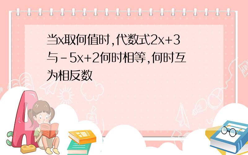 当x取何值时,代数式2x+3与-5x+2何时相等,何时互为相反数