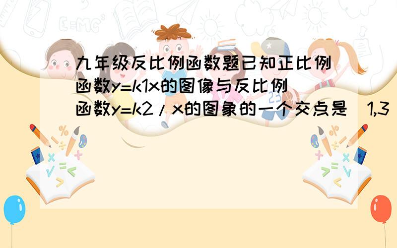 九年级反比例函数题已知正比例函数y=k1x的图像与反比例函数y=k2/x的图象的一个交点是（1,3）．（1）．写出这两个函数表达式,并确定这两个函数图象的另一个交点的坐标．（2）．画出草图,