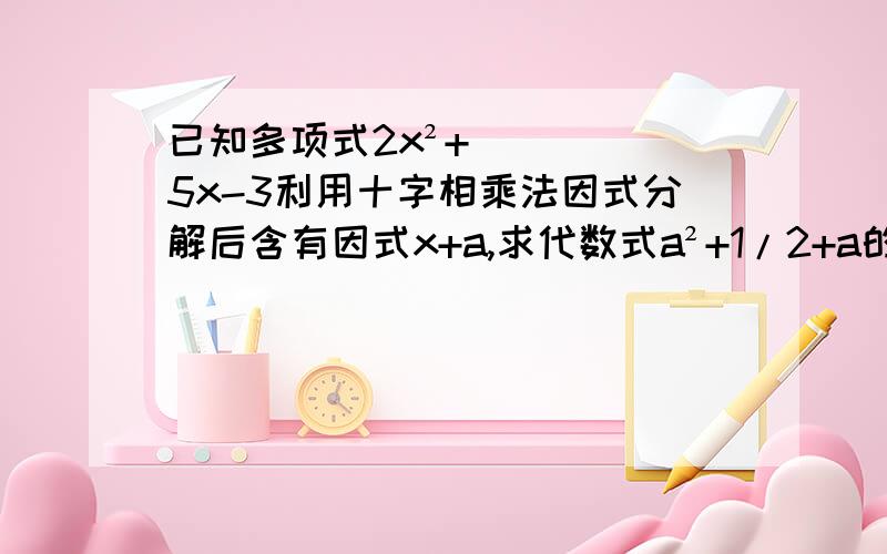 已知多项式2x²+5x-3利用十字相乘法因式分解后含有因式x+a,求代数式a²+1/2+a的值快一点