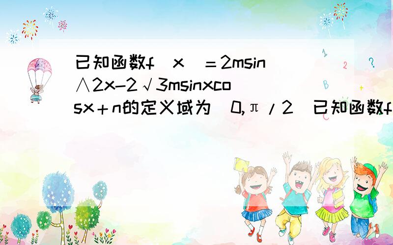 已知函数f（x）＝2msin∧2x-2√3msinxcosx＋n的定义域为[0,π/2]已知函数f（x）＝6sin∧2x-6√3msinxcosx-2的定义域为〔0,2分之派m、n的值.g（x）＝f（x）＋3cos（2x－三分之派）,若m＞0时,对任意的x1 x2∈