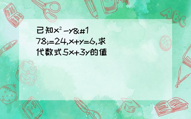 已知x²-y²=24,x+y=6,求代数式5x+3y的值