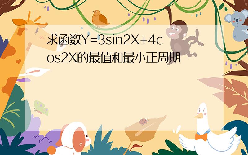 求函数Y=3sin2X+4cos2X的最值和最小正周期