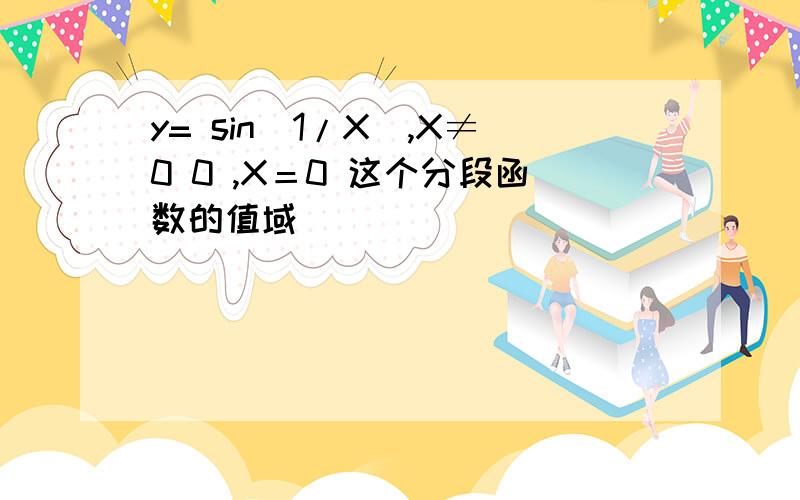 y= sin(1/X),X≠0 0 ,X＝0 这个分段函数的值域