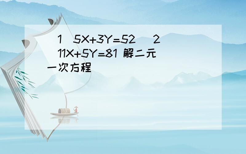 （1）5X+3Y=52 （2）11X+5Y=81 解二元一次方程