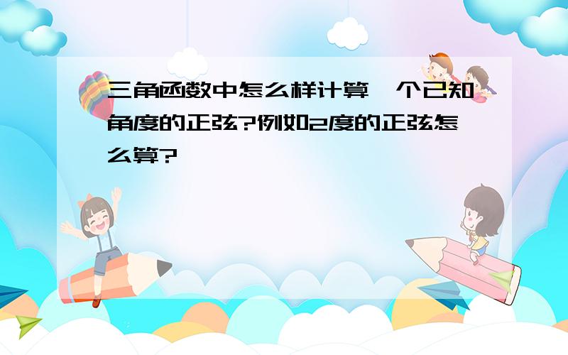 三角函数中怎么样计算一个已知角度的正弦?例如2度的正弦怎么算?