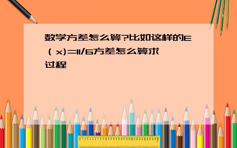 数学方差怎么算?比如这样的E（x)=11/6方差怎么算求过程