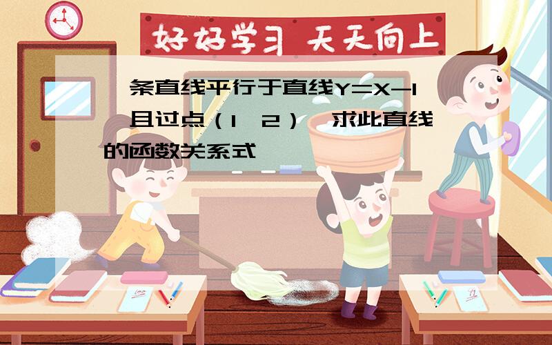 一条直线平行于直线Y=X-1,且过点（1,2）,求此直线的函数关系式