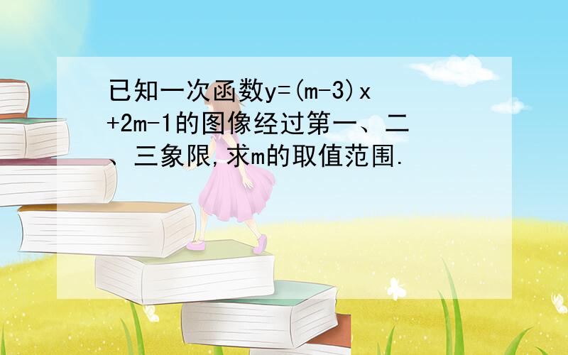 已知一次函数y=(m-3)x+2m-1的图像经过第一、二、三象限,求m的取值范围.