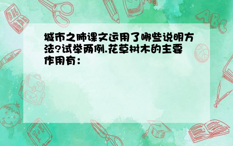 城市之肺课文运用了哪些说明方法?试举两例.花草树木的主要作用有：