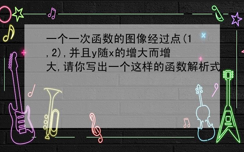 一个一次函数的图像经过点(1,2),并且y随x的增大而增大,请你写出一个这样的函数解析式