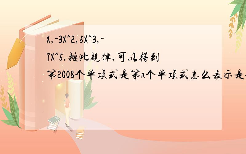 X,-3X^2,5X^3,-7X^5,按此规律,可以得到第2008个单项式是第n个单项式怎么表示是4，搞错了