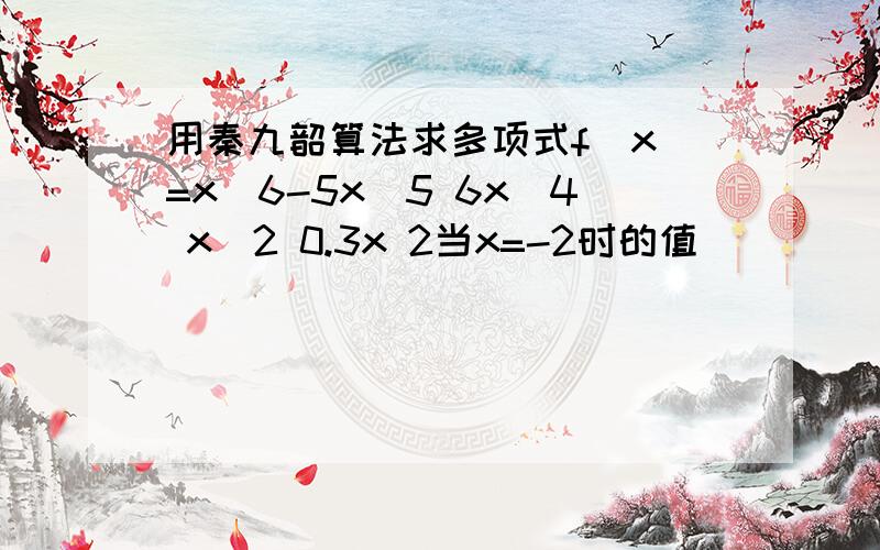 用秦九韶算法求多项式f(x)=x^6-5x^5 6x^4 x^2 0.3x 2当x=-2时的值