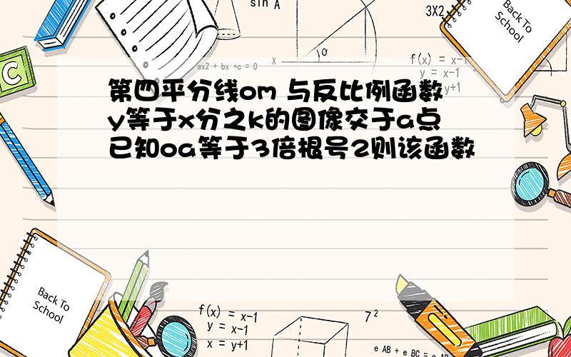 第四平分线om 与反比例函数y等于x分之k的图像交于a点已知oa等于3倍根号2则该函数