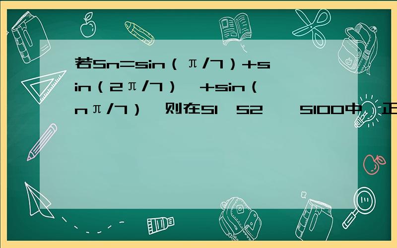 若Sn=sin（π/7）+sin（2π/7）…+sin（nπ/7）,则在S1,S2,…S100中,正数的个数是?