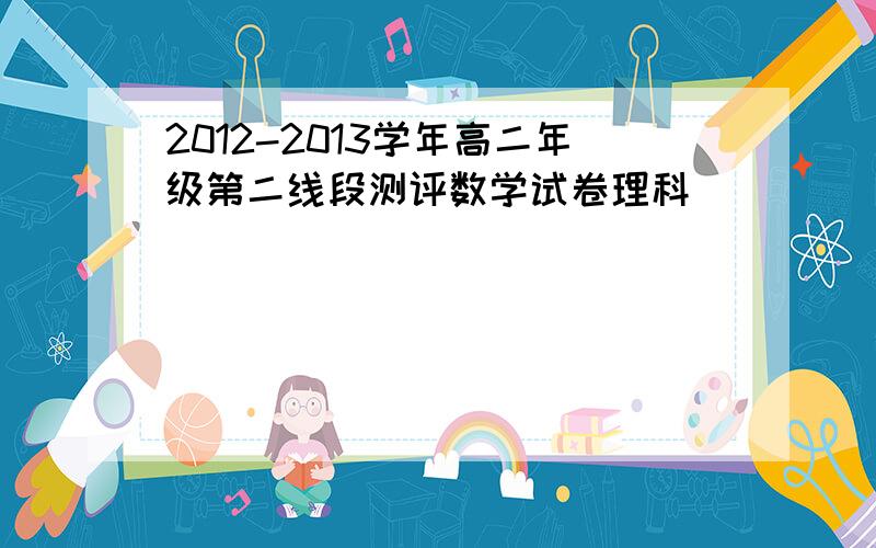 2012-2013学年高二年级第二线段测评数学试卷理科