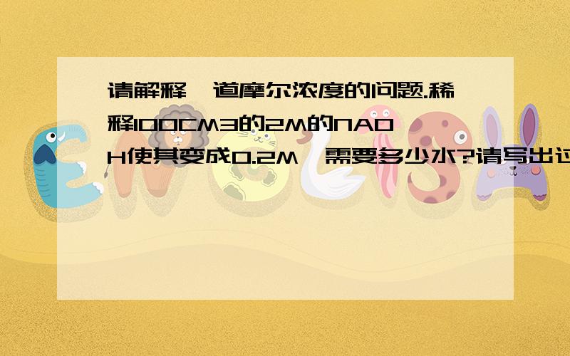 请解释一道摩尔浓度的问题.稀释100CM3的2M的NAOH使其变成0.2M,需要多少水?请写出过程以及尽量的解释.