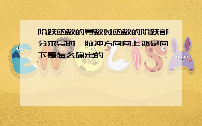 阶跃函数的导数对函数的阶跃部分求导时,脉冲方向向上还是向下是怎么确定的