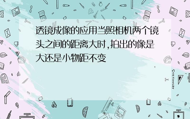 透镜成像的应用当照相机两个镜头之间的距离大时,拍出的像是大还是小物距不变