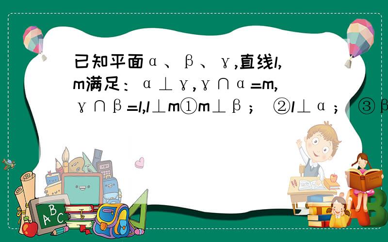 已知平面α、β、γ,直线l,m满足：α⊥γ,γ∩α=m,γ∩β=l,l⊥m①m⊥β； ②l⊥α； ③β⊥γ； ④α⊥β．1和三能不能举出反例来啊