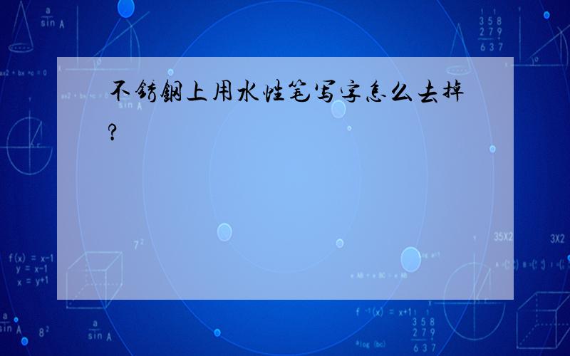 不锈钢上用水性笔写字怎么去掉?