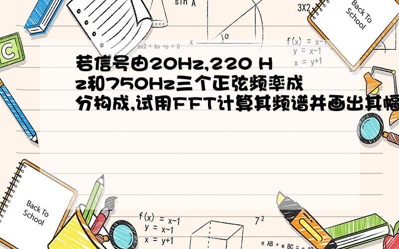 若信号由20Hz,220 Hz和750Hz三个正弦频率成分构成,试用FFT计算其频谱并画出其幅度谱