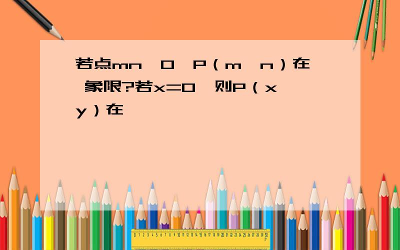 若点mn＜0,P（m,n）在 象限?若x=0,则P（x,y）在