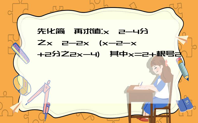 先化简,再求值:x^2-4分之x^2-2x÷(x-2-x+2分之2x-4),其中x=2+根号2