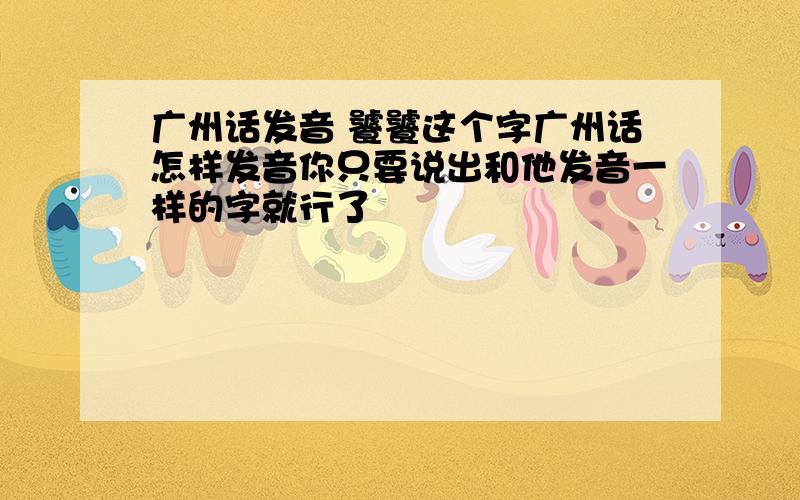 广州话发音 饕饕这个字广州话怎样发音你只要说出和他发音一样的字就行了