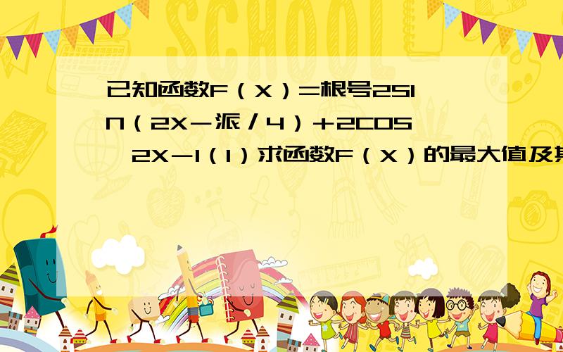 已知函数F（X）=根号2SIN（2X－派／4）＋2COS＾2X－1（1）求函数F（X）的最大值及其取得最大值时X的集合.（2）在三角形ABC中,abc分别是角A,B,C的对边,已知a=根号3／4,A=派／3,b=F（5派／12）,求三角