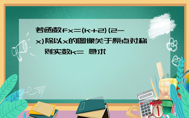 若函数fx=(k+2)(2-x)除以x的图像关于原点对称,则实数k= 急求