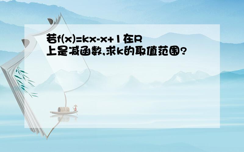 若f(x)=kx-x+1在R上是减函数,求k的取值范围?