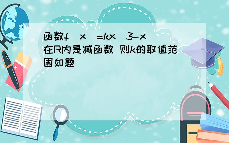 函数f(x)=kx^3-x 在R内是减函数 则k的取值范围如题